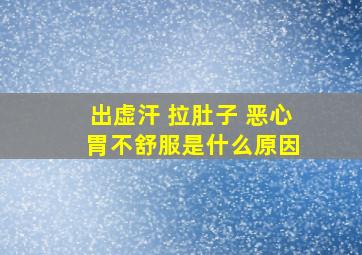 出虚汗 拉肚子 恶心 胃不舒服是什么原因